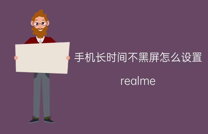 手机长时间不黑屏怎么设置 realme x7手机如何关闭永不息屏？